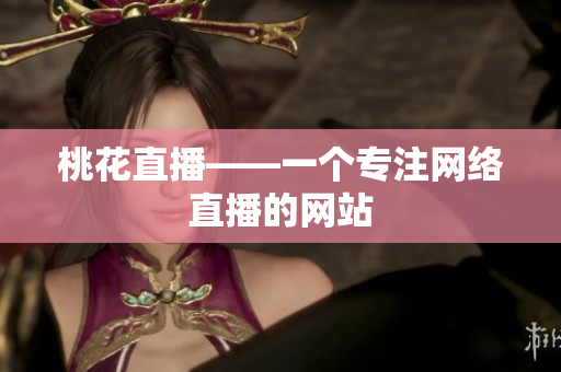 桃花直播——一个专注网络直播的网站