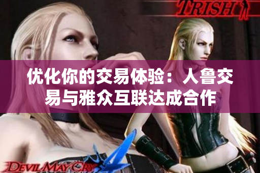 优化你的交易体验：人鲁交易与雅众互联达成合作