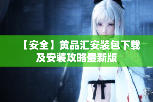 【安全】黄品汇安装包下载及安装攻略最新版