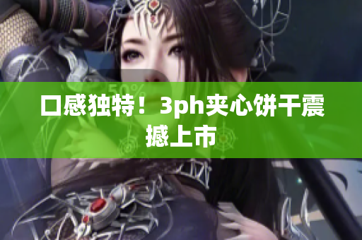 口感独特！3ph夹心饼干震撼上市