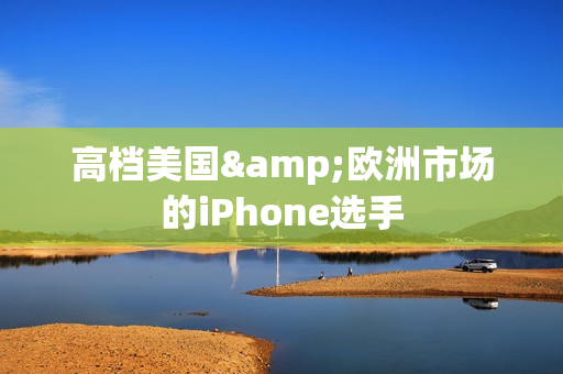 高档美国&欧洲市场的iPhone选手