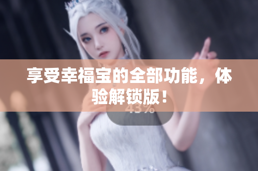 享受幸福宝的全部功能，体验解锁版！