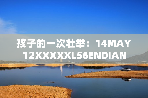 孩子的一次壮举：14MAY12XXXXXL56ENDIAN