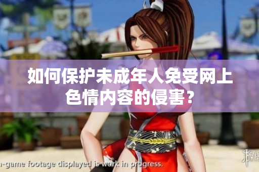 如何保护未成年人免受网上色情内容的侵害？