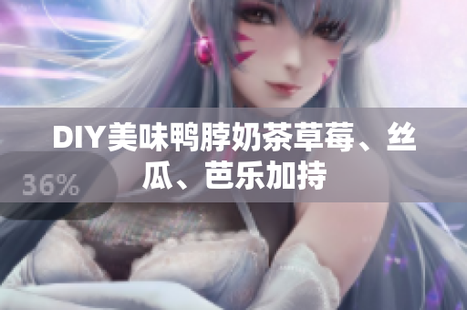 DIY美味鸭脖奶茶草莓、丝瓜、芭乐加持