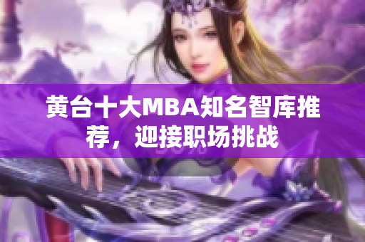 黄台十大MBA知名智库推荐，迎接职场挑战