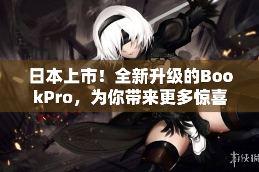 日本上市！全新升级的BookPro，为你带来更多惊喜