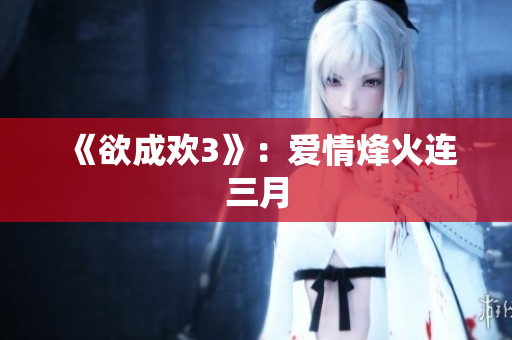 《欲成欢3》：爱情烽火连三月