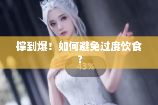 撑到爆！如何避免过度饮食？