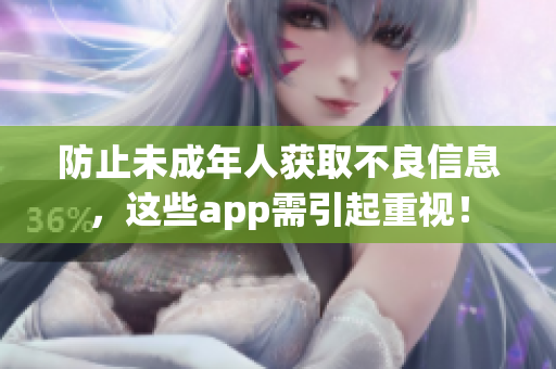 防止未成年人获取不良信息，这些app需引起重视！