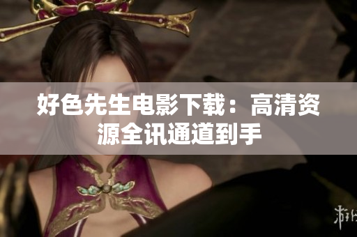 好色先生电影下载：高清资源全讯通道到手