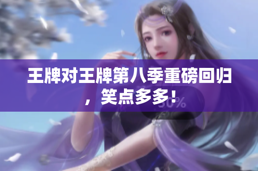 王牌对王牌第八季重磅回归，笑点多多！