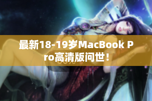 最新18-19岁MacBook Pro高清版问世！