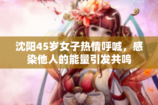 沈阳45岁女子热情呼喊，感染他人的能量引发共鸣