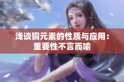 浅谈铜元素的性质与应用：重要性不言而喻