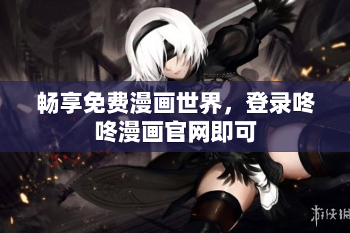 畅享免费漫画世界，登录咚咚漫画官网即可
