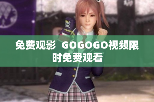 免费观影  GOGOGO视频限时免费观看