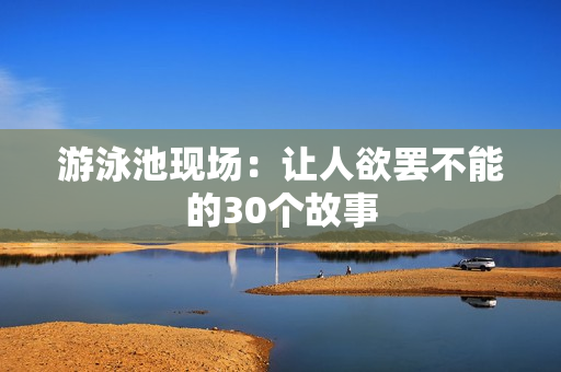 游泳池现场：让人欲罢不能的30个故事