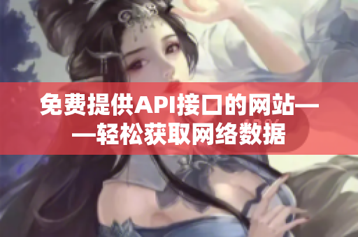 免费提供API接口的网站——轻松获取网络数据