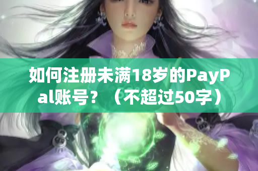 如何注册未满18岁的PayPal账号？（不超过50字）