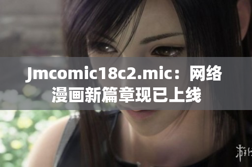 Jmcomic18c2.mic：网络漫画新篇章现已上线