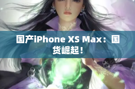 国产iPhone XS Max：国货崛起！