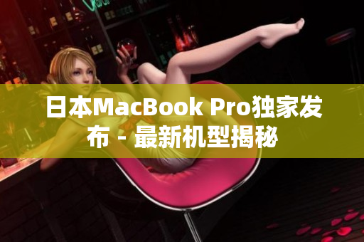 日本MacBook Pro独家发布 - 最新机型揭秘