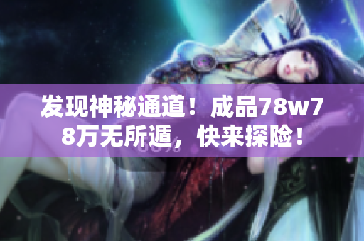 发现神秘通道！成品78w78万无所遁，快来探险！