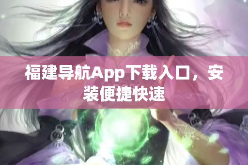 福建导航App下载入口，安装便捷快速