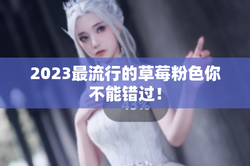 2023最流行的草莓粉色你不能错过！