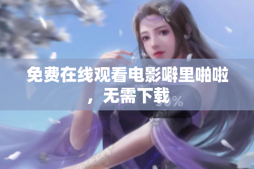 免费在线观看电影噼里啪啦，无需下载