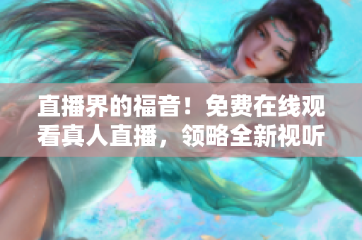 直播界的福音！免费在线观看真人直播，领略全新视听体验