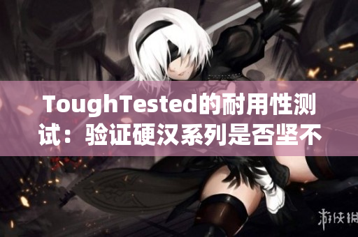 ToughTested的耐用性测试：验证硬汉系列是否坚不可摧