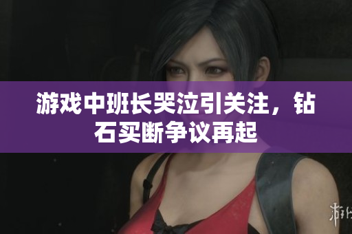 游戏中班长哭泣引关注，钻石买断争议再起
