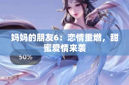 妈妈的朋友6：恋情重燃，甜蜜爱情来袭