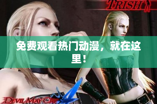 免费观看热门动漫，就在这里！