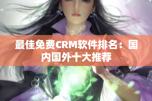最佳免费CRM软件排名：国内国外十大推荐