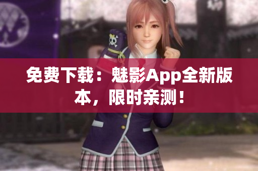 免费下载：魅影App全新版本，限时亲测！