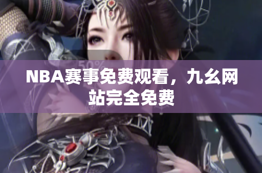 NBA赛事免费观看，九幺网站完全免费