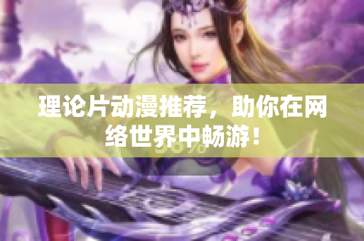 理论片动漫推荐，助你在网络世界中畅游！