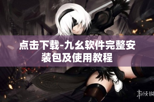 点击下载-九幺软件完整安装包及使用教程