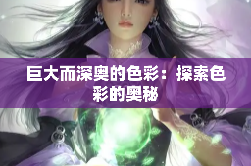巨大而深奥的色彩：探索色彩的奥秘