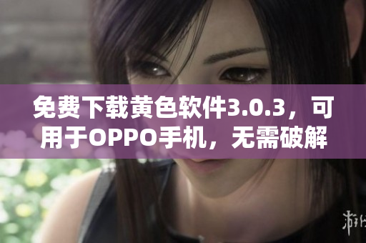 免费下载黄色软件3.0.3，可用于OPPO手机，无需破解