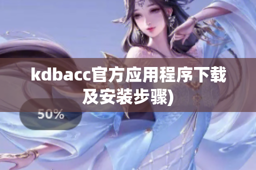kdbacc官方应用程序下载及安装步骤)