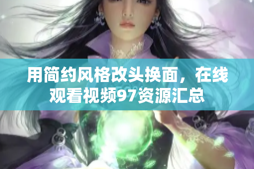 用简约风格改头换面，在线观看视频97资源汇总