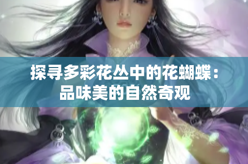 探寻多彩花丛中的花蝴蝶：品味美的自然奇观