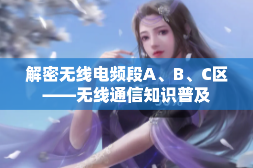 解密无线电频段A、B、C区——无线通信知识普及