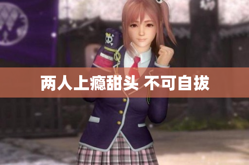 两人上瘾甜头 不可自拔