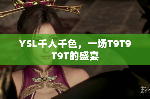 YSL千人千色，一场T9T9T9T的盛宴