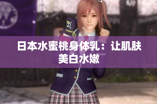 日本水蜜桃身体乳：让肌肤美白水嫩